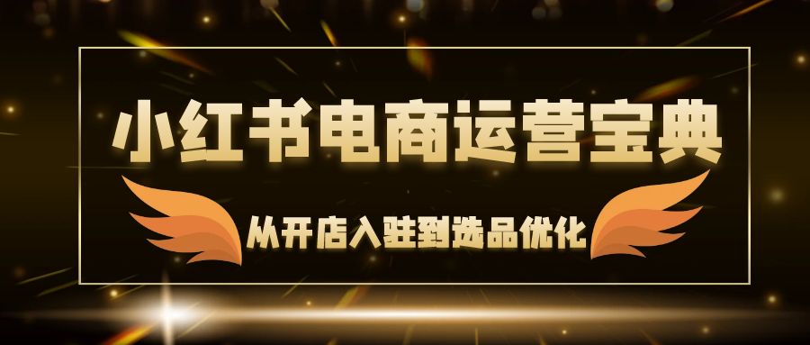 小红书电商运营宝典：从开店入驻到选品优化，一站式解决你的电商难题客创社 - 专注互联网轻资产创业及网络项目资源整合与分享客创社 - 专注互联网轻资产创业及网络项目资源整合与分享