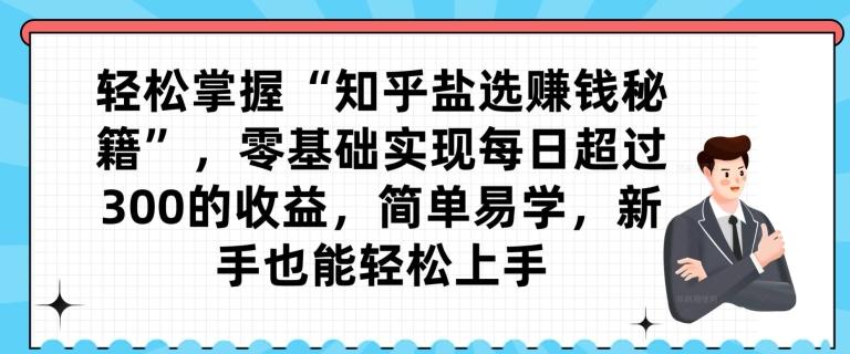 轻松掌握“知乎盐选赚钱秘籍”，零基础实现每日超过300的收益，简单易学，新手也能轻松上手客创社 - 专注互联网轻资产创业及网络项目资源整合与分享客创社 - 专注互联网轻资产创业及网络项目资源整合与分享