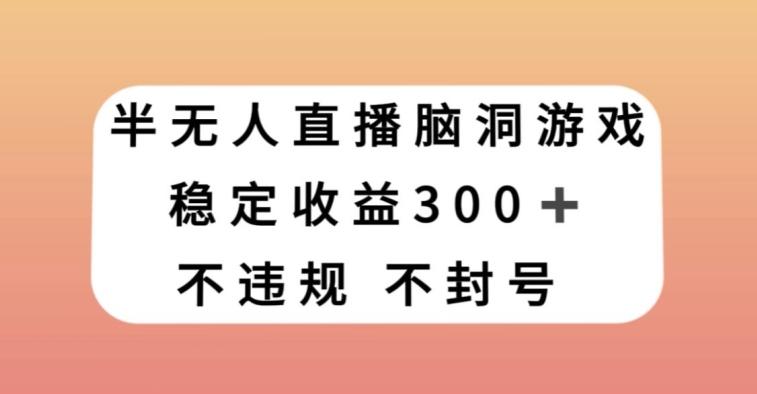 半无人直播脑洞小游戏，每天收入300+，保姆式教学小白轻松上手【揭秘】客创社 - 专注互联网轻资产创业及网络项目资源整合与分享客创社 - 专注互联网轻资产创业及网络项目资源整合与分享