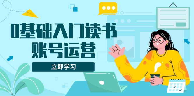 0基础入门读书账号运营，系统课程助你解决素材、流量、变现等难题客创社 - 专注互联网轻资产创业及网络项目资源整合与分享客创社 - 专注互联网轻资产创业及网络项目资源整合与分享