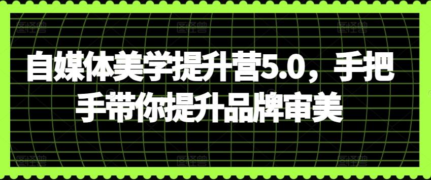 自媒体美学提升营5.0，手把手带你提升品牌审美客创社 - 专注互联网轻资产创业及网络项目资源整合与分享客创社 - 专注互联网轻资产创业及网络项目资源整合与分享