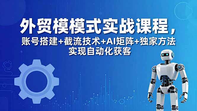 外贸新模式实战课程-更新5月，账号搭建+截流技术+AI矩阵+独家方法实现自动化获客-鱼见海资源网-免费PHP网站源码模板,插件软件网创AI智能体资源分享平台！