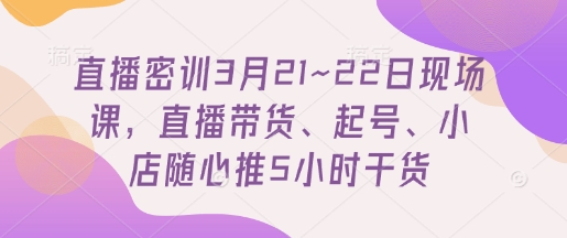 直播密训3月21~22日现场课，​直播带货、起号、小店随心推5小时干货客创社 - 专注互联网轻资产创业及网络项目资源整合与分享客创社 - 专注互联网轻资产创业及网络项目资源整合与分享