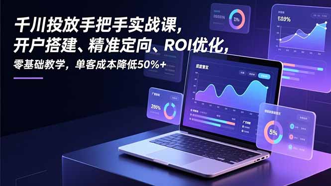 千川投放手把手实战课，开户搭建、精准定向、ROI优化，零基础教学，单客成本降低50%+客创社区-专注互联网轻资产资源整合与分享客创社区-专注互联网轻资产资源整合与分享
