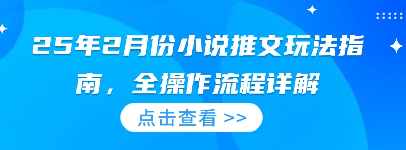 25年2月份小说推文玩法指南，全操作流程详解客创社 - 专注互联网轻资产创业及网络项目资源整合与分享客创社 - 专注互联网轻资产创业及网络项目资源整合与分享