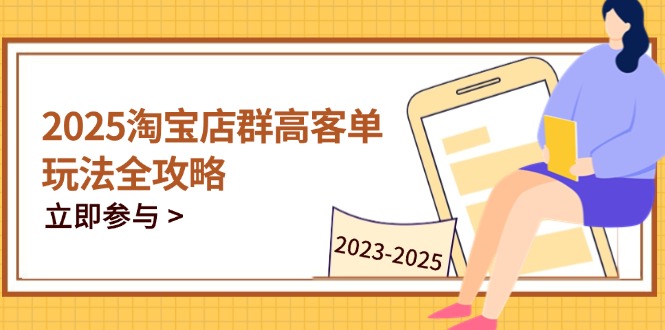 2025淘宝店群高客单玩法全攻略，把握高客单关键技巧，精通全周期运营客创社 - 专注互联网轻资产创业及网络项目资源整合与分享客创社 - 专注互联网轻资产创业及网络项目资源整合与分享