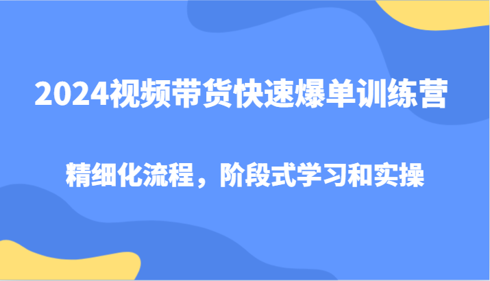 2024视频带货快速爆单训练营，精细化流程，阶段式学习和实操客创社 - 专注互联网轻资产创业及网络项目资源整合与分享客创社 - 专注互联网轻资产创业及网络项目资源整合与分享