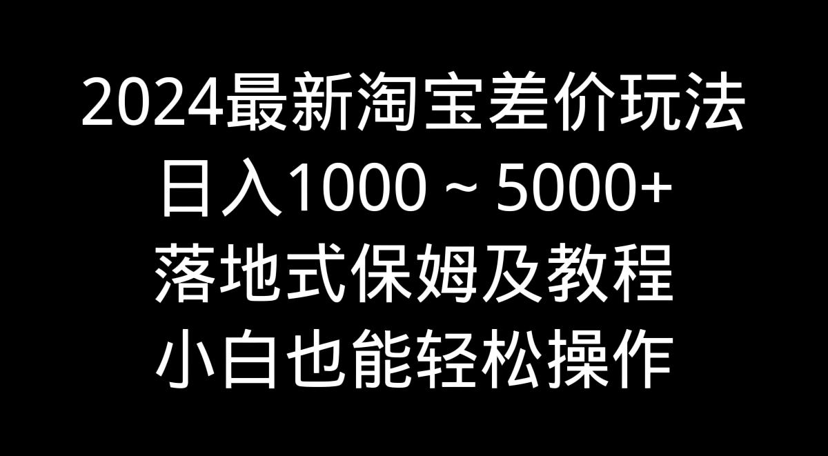 2024最新淘宝差价玩法，日入1000～5000+落地式保姆及教程 小白也能轻松操作客创社 - 专注互联网轻资产创业及网络项目资源整合与分享客创社 - 专注互联网轻资产创业及网络项目资源整合与分享