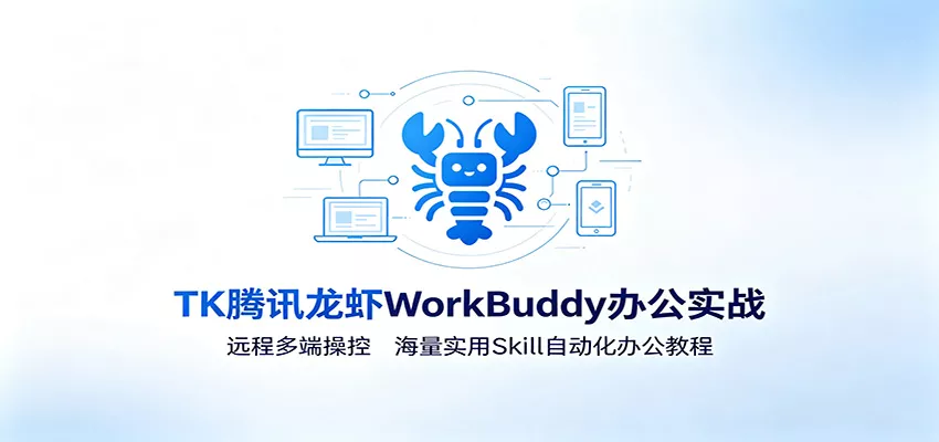 MK腾讯龙虾WorkBuddy办公实战：远程多端操控，海量实用Skill自动化办公教程