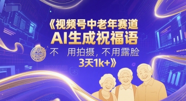 视频号中老年赛道，AI生成祝福语，不用拍摄，不用露脸，3天1k+-客创社 - 专注互联网轻资产创业及网络项目资源整合与分享客创社-免费且强大的项目分享网站！