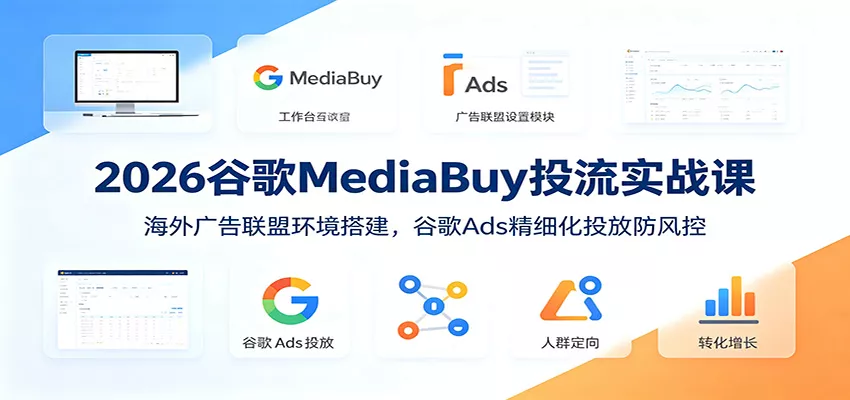 2026谷歌MediaBuy投流实战课：海外广告联盟环境搭建，谷歌Ads精细化投放防风控 《鱼见海科技》-鱼见海资源网-免费PHP网站源码模板,插件软件网创AI智能体资源分享平台！