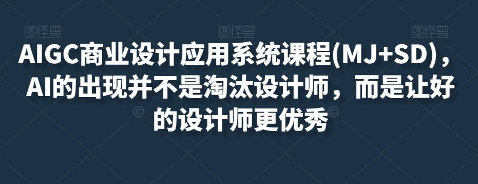 AIGC商业设计应用系统课程(MJ+SD)，AI的出现并不是淘汰设计师，而是让好的设计师更优秀客创社 - 专注互联网轻资产创业及网络项目资源整合与分享客创社 - 专注互联网轻资产创业及网络项目资源整合与分享