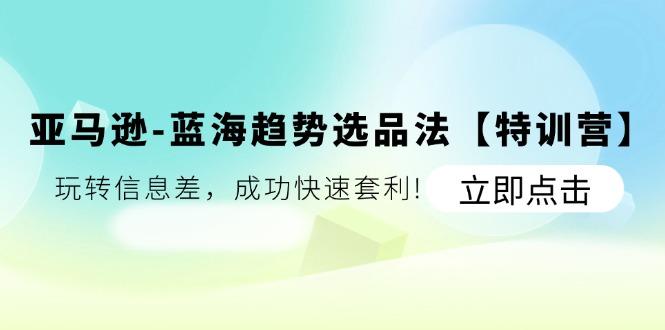 亚马逊-蓝海趋势选品法【特训营】：玩转信息差，成功快速套利!客创社 - 专注互联网轻资产创业及网络项目资源整合与分享客创社 - 专注互联网轻资产创业及网络项目资源整合与分享