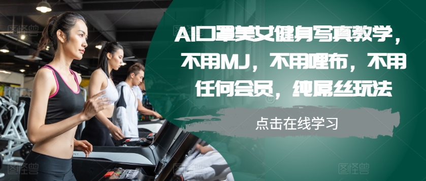 AI口罩美女健身写真教学，不用MJ，不用哩布，不用任何会员，纯屌丝玩法客创社 - 专注互联网轻资产创业及网络项目资源整合与分享客创社 - 专注互联网轻资产创业及网络项目资源整合与分享