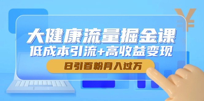 大健康流量掘金课，低成本引流+高收益变现，日引百粉月入过万-客创社 - 专注互联网轻资产创业及网络项目资源整合与分享客创社-免费且强大的项目分享网站！