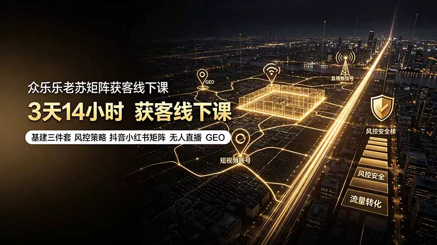 众乐乐老苏矩阵获客线下课:3天14小时×基建三件套×风控策略×抖音小红书矩阵×无人直播×GEO-软件百科