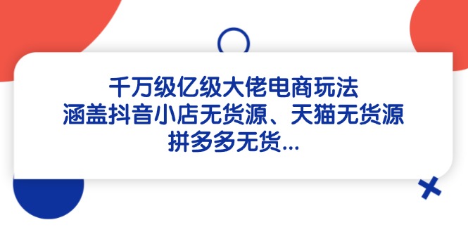千万级亿级大佬电商玩法：涵盖抖音小店无货源、天猫无货源、拼多多无货…客创社 - 专注互联网轻资产创业及网络项目资源整合与分享客创社 - 专注互联网轻资产创业及网络项目资源整合与分享