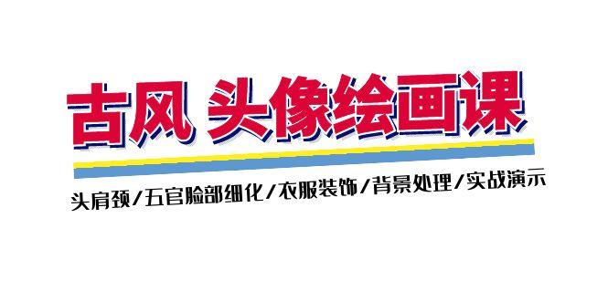 古风-头像绘画课-2期：头肩颈/五官脸部细化/衣服装饰/背景处理/实战演示客创社 - 专注互联网轻资产创业及网络项目资源整合与分享客创社 - 专注互联网轻资产创业及网络项目资源整合与分享