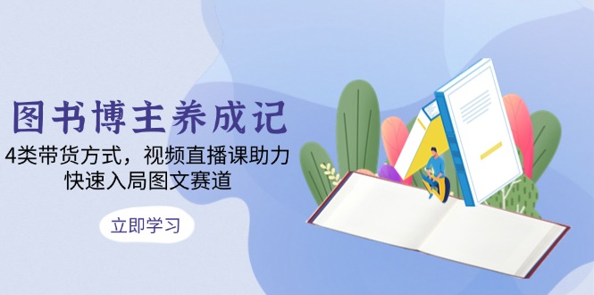 图书博主养成记：4类带货方式，视频直播课助力，快速入局图文赛道客创社 - 专注互联网轻资产创业及网络项目资源整合与分享客创社 - 专注互联网轻资产创业及网络项目资源整合与分享