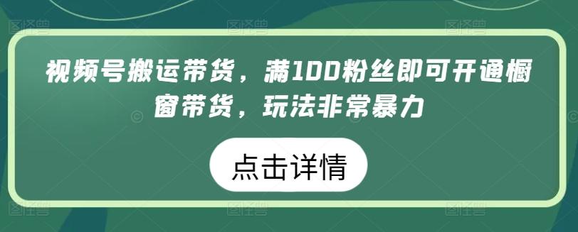 视频号搬运带货，满100粉丝即可开通橱窗带货，玩法非常暴力【揭秘】客创社 - 专注互联网轻资产创业及网络项目资源整合与分享客创社 - 专注互联网轻资产创业及网络项目资源整合与分享