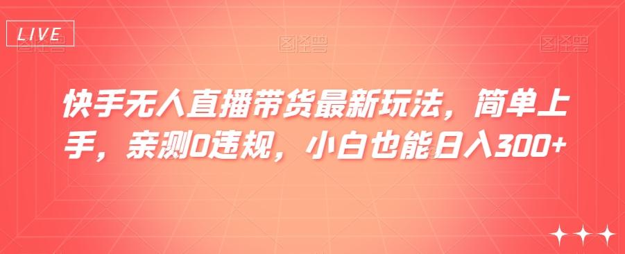 快手无人直播带货最新玩法，简单上手，亲测0违规，小白也能日入300+【揭秘】客创社 - 专注互联网轻资产创业及网络项目资源整合与分享客创社 - 专注互联网轻资产创业及网络项目资源整合与分享