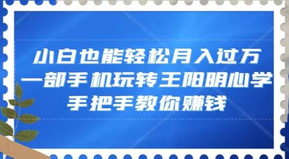 小白也能轻松月入过万，一部手机玩转王阳明心学，手把手教你赚钱【揭秘】客创社 - 专注互联网轻资产创业及网络项目资源整合与分享客创社 - 专注互联网轻资产创业及网络项目资源整合与分享