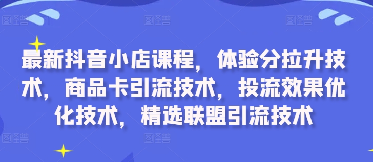 最新抖音小店课程，体验分拉升技术，商品卡引流技术，投流效果优化技术，精选联盟引流技术客创社 - 专注互联网轻资产创业及网络项目资源整合与分享客创社 - 专注互联网轻资产创业及网络项目资源整合与分享
