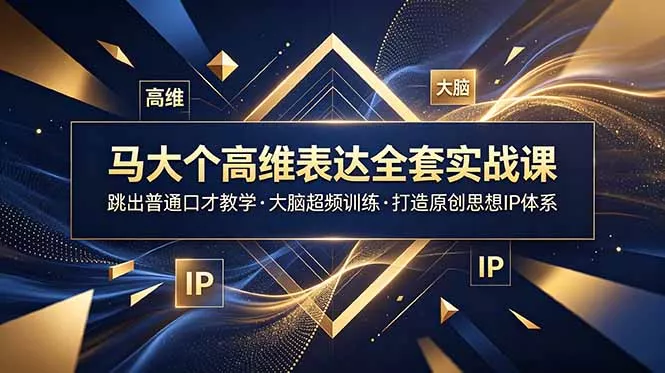 马大个高维表达全套实战课，跳出普通口才教学，大脑超频训练打造原创思想IP体系-鱼见海资源网-免费PHP网站源码模板,插件软件网创AI智能体资源分享平台！