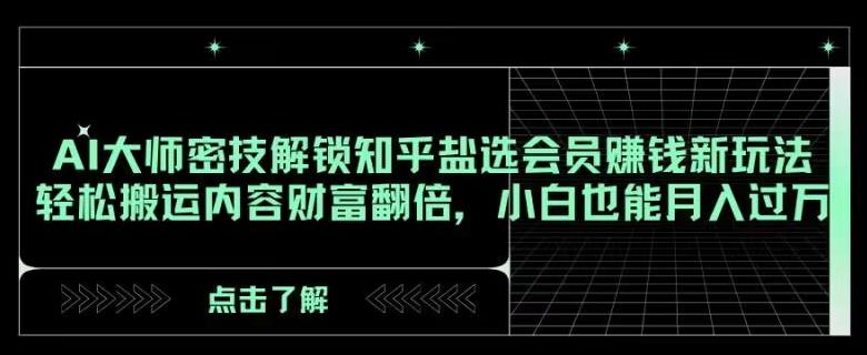AI大师密技解锁知乎盐选会员赚钱新玩法，轻松搬运内容财富翻倍，小白也能月入过万【揭秘】客创社 - 专注互联网轻资产创业及网络项目资源整合与分享客创社 - 专注互联网轻资产创业及网络项目资源整合与分享