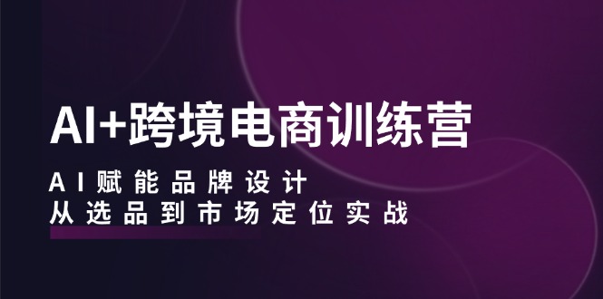 AI+跨境电商训练营：AI赋能品牌设计，从选品到市场定位实战客创社 - 专注互联网轻资产创业及网络项目资源整合与分享客创社 - 专注互联网轻资产创业及网络项目资源整合与分享