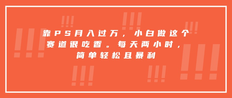 靠PS月入过万，小白做这个赛道很吃香。每天两小时，简单轻松且暴利-客创社 - 专注互联网轻资产创业及网络项目资源整合与分享客创社-免费且强大的项目分享网站！