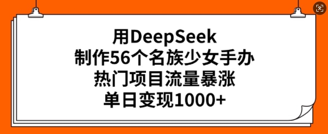 用DeepSeek制作56个名族少女手办，热门项目流量暴涨，单日变现多张客创社 - 专注互联网轻资产创业及网络项目资源整合与分享客创社 - 专注互联网轻资产创业及网络项目资源整合与分享