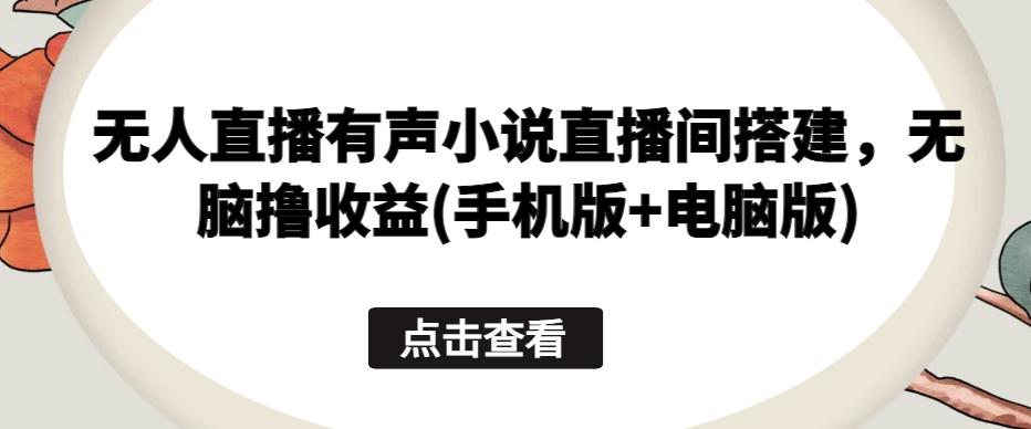 无人直播有声小说直播间搭建，无脑撸收益(手机版+电脑版)客创社 - 专注互联网轻资产创业及网络项目资源整合与分享客创社 - 专注互联网轻资产创业及网络项目资源整合与分享