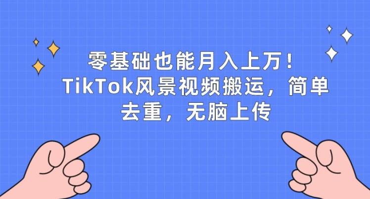 零基础也能月入上w，TikTok风景视频搬运，简单去重，无脑上传【揭秘】客创社 - 专注互联网轻资产创业及网络项目资源整合与分享客创社 - 专注互联网轻资产创业及网络项目资源整合与分享