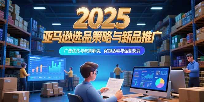 （15347期）2025亚马逊选品策略与新品推广，广告优化与政策解读，促销活动与运营规划-客创社 - 专注互联网轻资产创业及网络项目资源整合与分享客创社-免费且强大的项目分享网站！