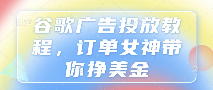 谷歌广告投放教程，订单女神带你挣美金客创社 - 专注互联网轻资产创业及网络项目资源整合与分享客创社 - 专注互联网轻资产创业及网络项目资源整合与分享