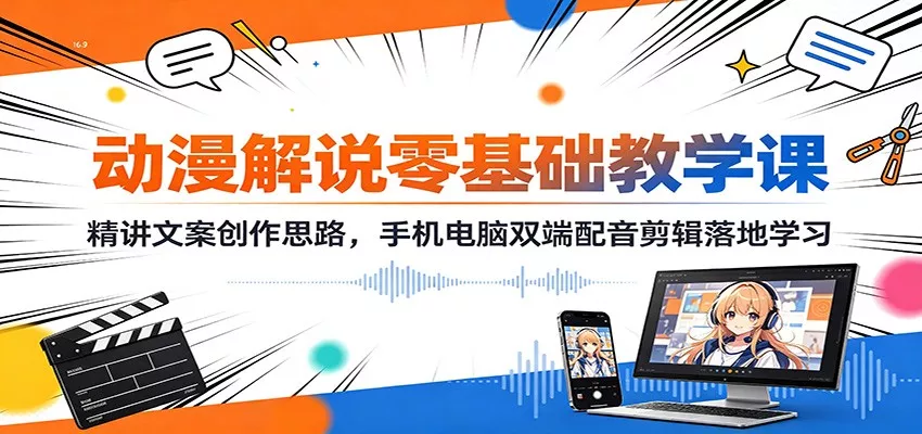 动漫解说零基础教学课：精讲文案创作思路，手机电脑双端配音剪辑落地学习客创社区-专注互联网轻资产资源整合与分享客创社区-专注互联网轻资产资源整合与分享