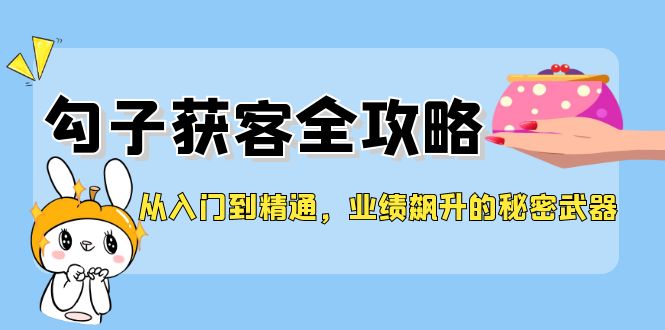 从入门到精通，勾子获客全攻略，业绩飙升的秘密武器客创社 - 专注互联网轻资产创业及网络项目资源整合与分享客创社 - 专注互联网轻资产创业及网络项目资源整合与分享