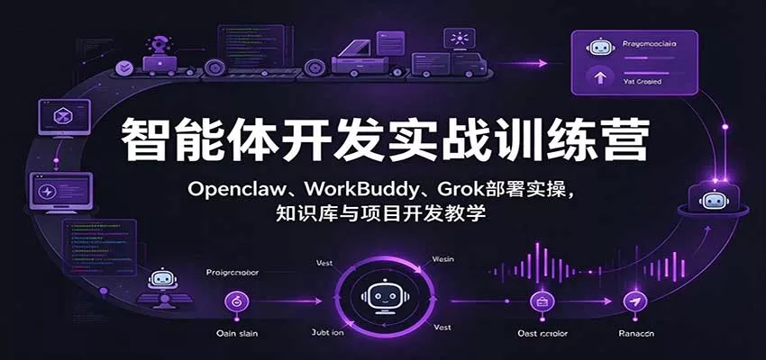 智能体开发实战训练营：Openclaw、WorkBuddy、Grok部署实操，知识库与项目开发教学客创社区-专注互联网轻资产资源整合与分享客创社区-专注互联网轻资产资源整合与分享
