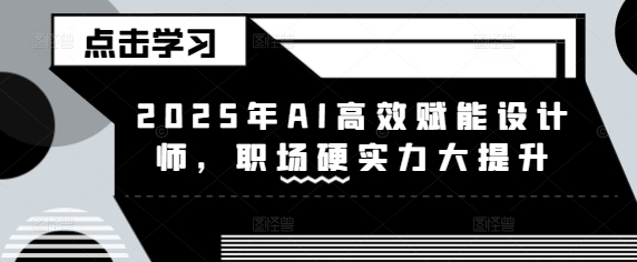 2025年AI高效赋能设计师，职场硬实力大提升客创社 - 专注互联网轻资产创业及网络项目资源整合与分享客创社 - 专注互联网轻资产创业及网络项目资源整合与分享