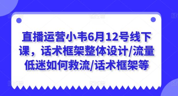 直播运营小韦6月12号线下课，话术框架整体设计/流量低迷如何救流/话术框架等客创社 - 专注互联网轻资产创业及网络项目资源整合与分享客创社 - 专注互联网轻资产创业及网络项目资源整合与分享