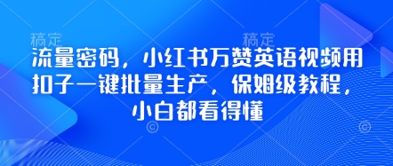 流量密码，小红书万赞英语视频用扣子一键批量生产，保姆级教程，小白都看得懂-客创社 - 专注互联网轻资产创业及网络项目资源整合与分享客创社-免费且强大的项目分享网站！