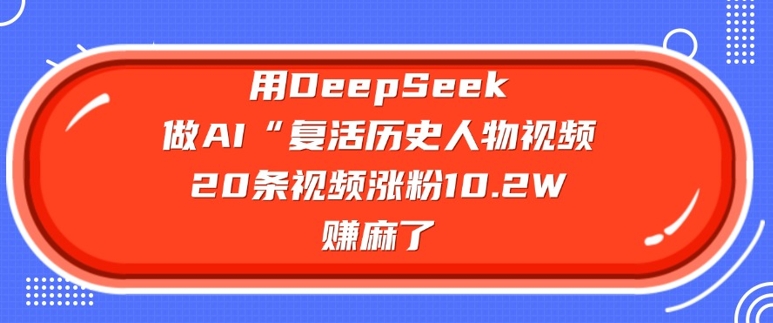 用DeepSeek做AI“复活历史人物”视频，20条视频涨粉10.2W，挣麻了客创社 - 专注互联网轻资产创业及网络项目资源整合与分享客创社 - 专注互联网轻资产创业及网络项目资源整合与分享
