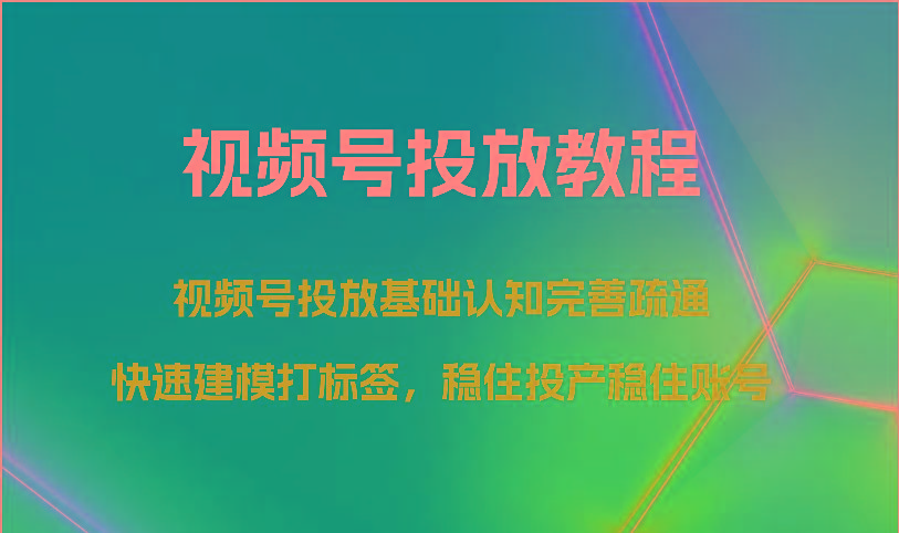 视频号投放教程-视频号投放基础认知完善疏通，快速建模打标签，稳住投产稳住账号客创社 - 专注互联网轻资产创业及网络项目资源整合与分享客创社 - 专注互联网轻资产创业及网络项目资源整合与分享