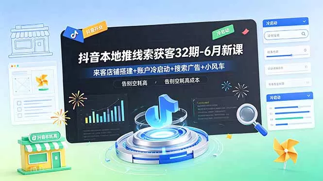 抖音本地推线索获客32期-6月新课：来客店铺搭建+账户冷启动+搜索广告+小风车，告别空耗高成本客创社区-专注互联网轻资产资源整合与分享客创社区-专注互联网轻资产资源整合与分享