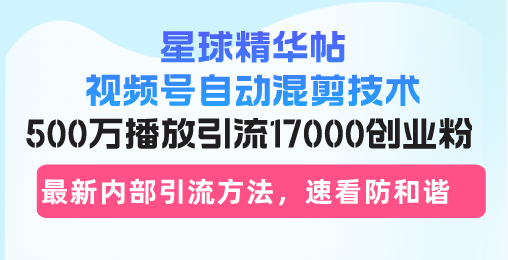 星球精华帖视频号自动混剪技术，500万播放引流17000创业粉，最新内部引…客创社 - 专注互联网轻资产创业及网络项目资源整合与分享客创社 - 专注互联网轻资产创业及网络项目资源整合与分享