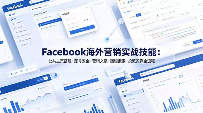 Facebook海外营销实战技能：公共主页搭建+账号安全+营销文案+图谱搜索+投流实操全流程-软件百科