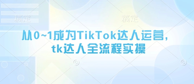 从0~1成为TikTok达人运营，tk达人全流程实操客创社 - 专注互联网轻资产创业及网络项目资源整合与分享客创社 - 专注互联网轻资产创业及网络项目资源整合与分享