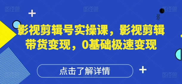 影视剪辑号实操课，影视剪辑带货变现，0基础极速变现-客创社 - 专注互联网轻资产创业及网络项目资源整合与分享客创社-免费且强大的项目分享网站！