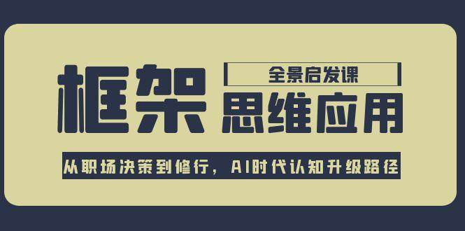 框架思维应用全景课，从职场决策到修行，AI时代认知升级路径-客创社 - 专注互联网轻资产创业及网络项目资源整合与分享客创社-免费且强大的项目分享网站！